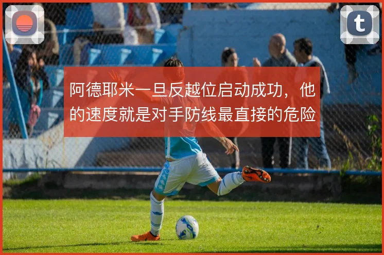 阿德耶米一旦反越位启动成功,他的速度就是对手防线最直接的危险