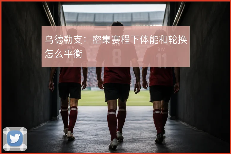 乌德勒支:密集赛程下体能和轮换怎么平衡