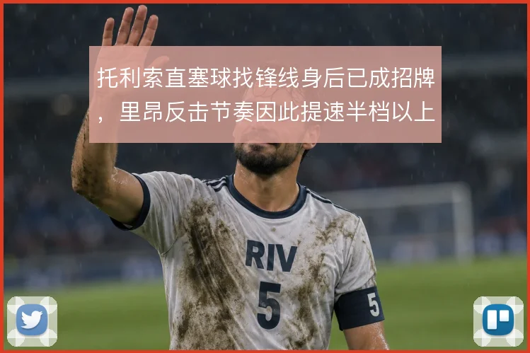 托利索直塞球找锋线身后已成招牌,里昂反击节奏因此提速半档以上