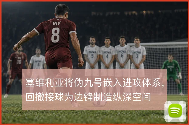 塞维利亚将伪九号嵌入进攻体系,回撤接球为边锋制造纵深空间