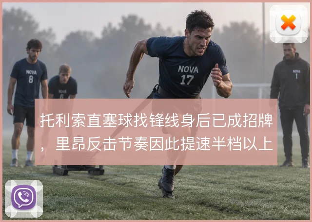 托利索直塞球找锋线身后已成招牌,里昂反击节奏因此提速半档以上