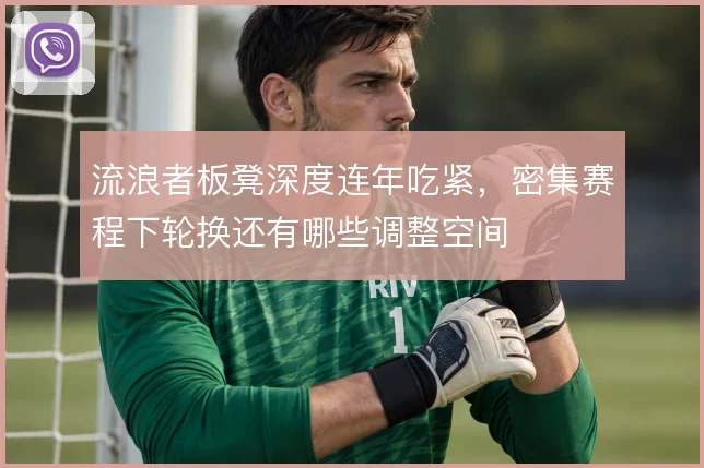 流浪者板凳深度连年吃紧,密集赛程下轮换还有哪些调整空间