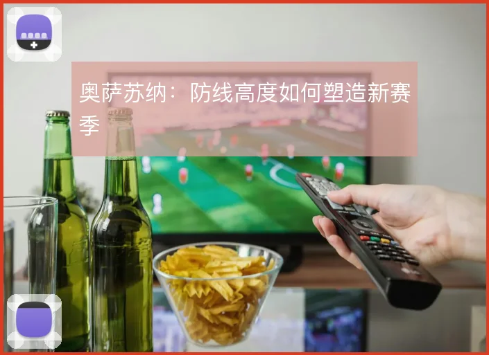 奥萨苏纳:防线高度如何塑造新赛季