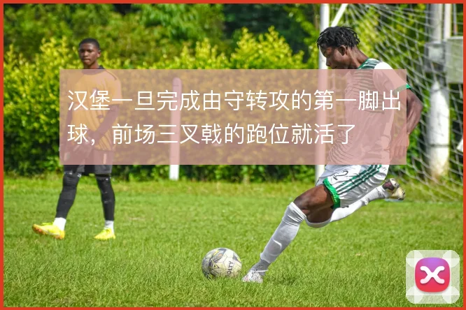 汉堡一旦完成由守转攻的第一脚出球,前场三叉戟的跑位就活了