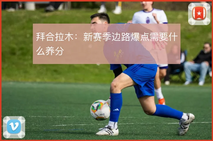 拜合拉木：新赛季边路爆点需要什么养分