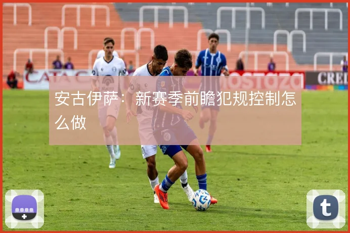 安古伊萨:新赛季前瞻犯规控制怎么做