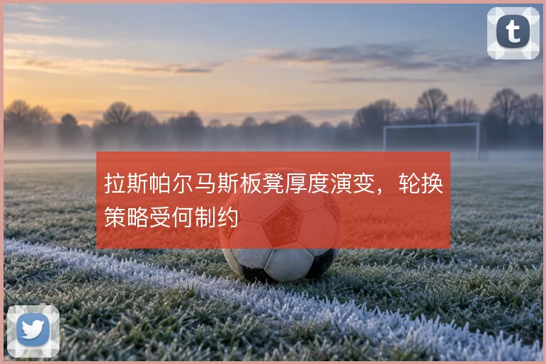 拉斯帕尔马斯板凳厚度演变,轮换策略受何制约