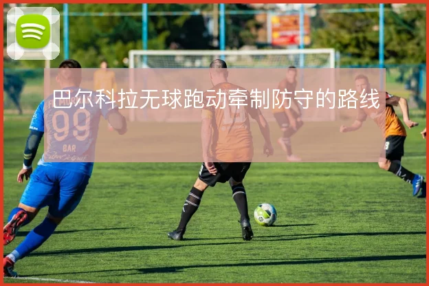 巴尔科拉无球跑动牵制防守的路线