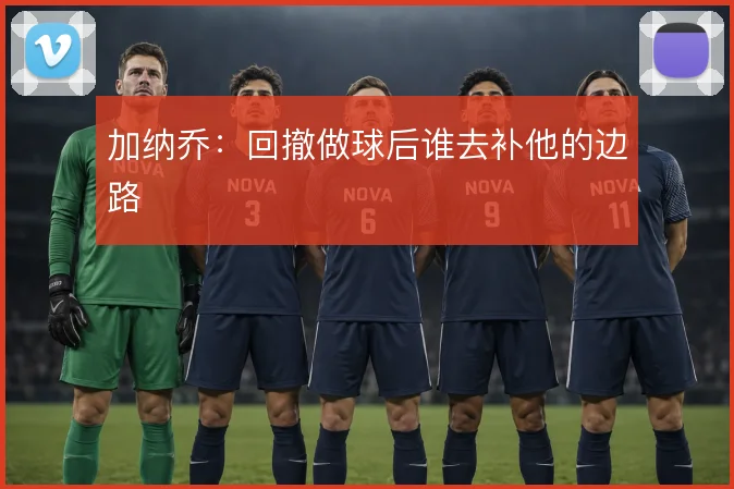加纳乔:回撤做球后谁去补他的边路