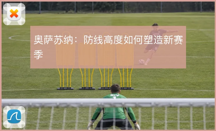 奥萨苏纳:防线高度如何塑造新赛季