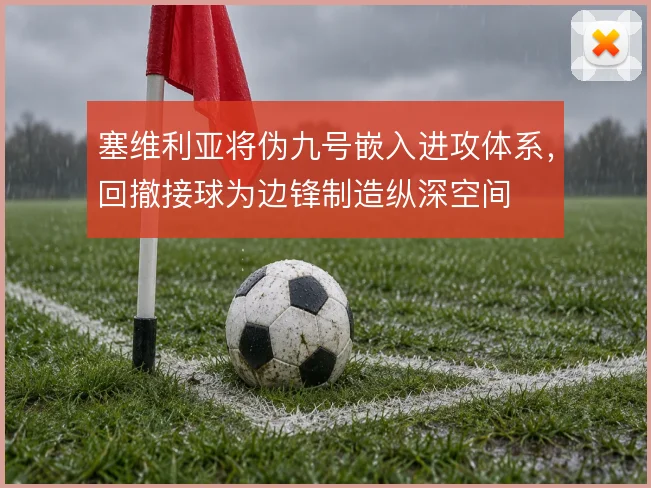 塞维利亚将伪九号嵌入进攻体系,回撤接球为边锋制造纵深空间