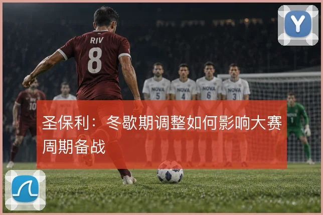 圣保利:冬歇期调整如何影响大赛周期备战