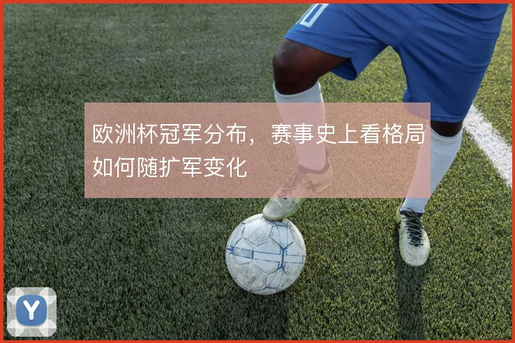 欧洲杯冠军分布,赛事史上看格局如何随扩军变化