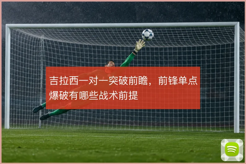 吉拉西一对一突破前瞻,前锋单点爆破有哪些战术前提