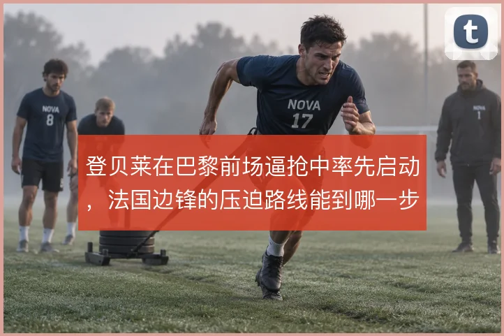 登贝莱在巴黎前场逼抢中率先启动,法国边锋的压迫路线能到哪一步