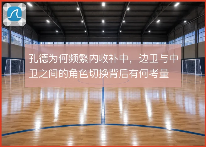 孔德为何频繁内收补中,边卫与中卫之间的角色切换背后有何考量