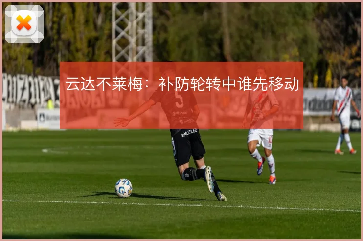 云达不莱梅:补防轮转中谁先移动