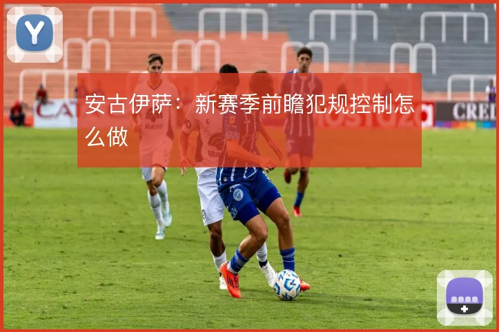 安古伊萨:新赛季前瞻犯规控制怎么做