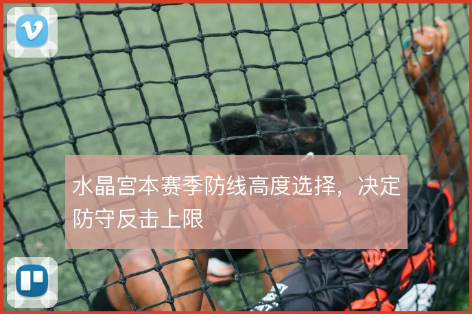 水晶宫本赛季防线高度选择，决定防守反击上限